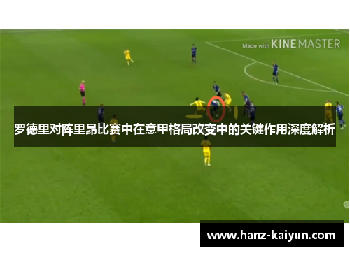 罗德里对阵里昂比赛中在意甲格局改变中的关键作用深度解析