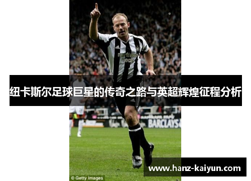 纽卡斯尔足球巨星的传奇之路与英超辉煌征程分析