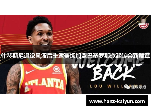 什琴斯尼退役风波后重返赛场加盟巴塞罗那掀起转会新篇章 什琴斯尼退役风波后重返赛场加盟巴塞罗那掀起转会新篇章