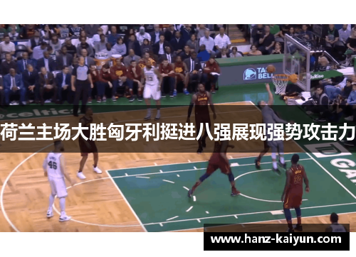 荷兰主场大胜匈牙利挺进八强展现强势攻击力