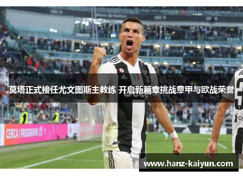 莫塔正式接任尤文图斯主教练 开启新篇章挑战意甲与欧战荣誉